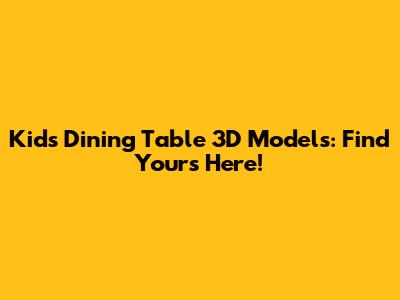 Kids Dining Table 3D Models: Find Yours Here!