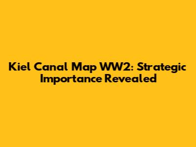 Kiel Canal Map WW2: Strategic Importance Revealed