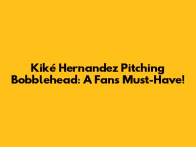 Kiké Hernandez Pitching Bobblehead: A Fan's Must-Have!