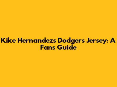 Kike Hernandez's Dodgers Jersey: A Fan's Guide