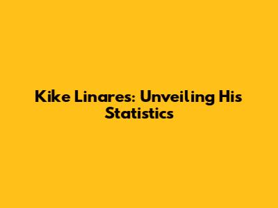 Kike Linares: Unveiling His Statistics