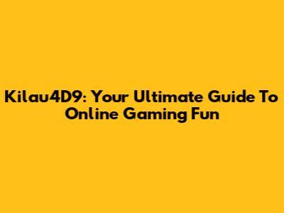Kilau4D9: Your Ultimate Guide To Online Gaming Fun