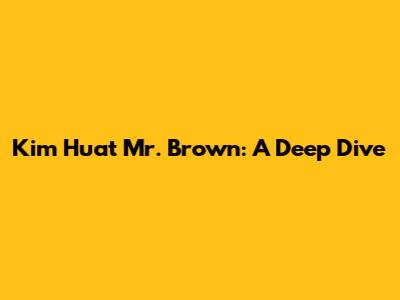 Kim Huat Mr. Brown: A Deep Dive