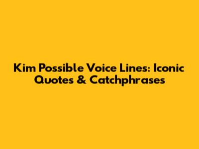 Kim Possible Voice Lines: Iconic Quotes & Catchphrases