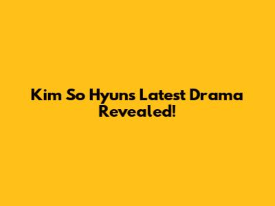Kim So Hyun's Latest Drama Revealed!