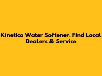 Kinetico Water Softener: Find Local Dealers & Service