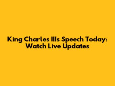 King Charles III's Speech Today: Watch Live Updates