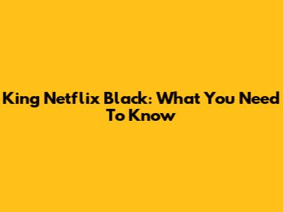 King Netflix Black: What You Need To Know