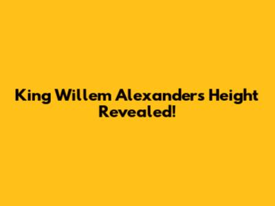 King Willem Alexander's Height Revealed!