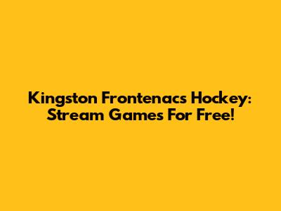 Kingston Frontenacs Hockey: Stream Games For Free!