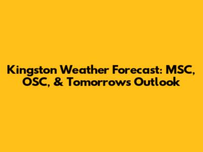 Kingston Weather Forecast: MSC, OSC, & Tomorrow's Outlook