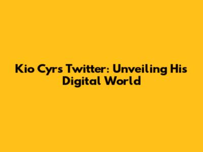 Kio Cyr's Twitter: Unveiling His Digital World