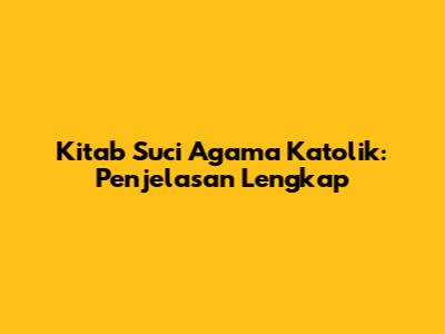 Kitab Suci Agama Katolik: Penjelasan Lengkap