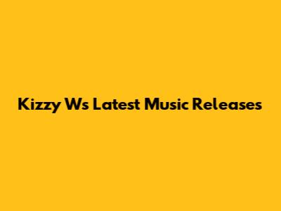 Kizzy W's Latest Music Releases