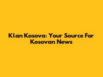 Klan Kosova: Your Source For Kosovan News