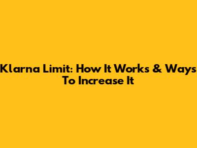 Klarna Limit: How It Works & Ways To Increase It