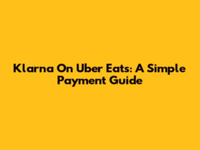 Klarna On Uber Eats: A Simple Payment Guide