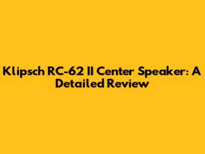 Klipsch RC-62 II Center Speaker: A Detailed Review