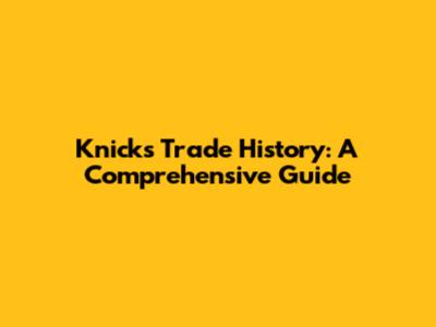 Knicks Trade History: A Comprehensive Guide