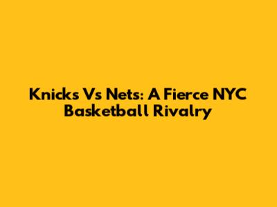 Knicks Vs Nets: A Fierce NYC Basketball Rivalry