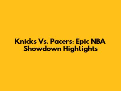 Knicks Vs. Pacers: Epic NBA Showdown Highlights