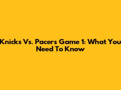Knicks Vs. Pacers Game 1: What You Need To Know
