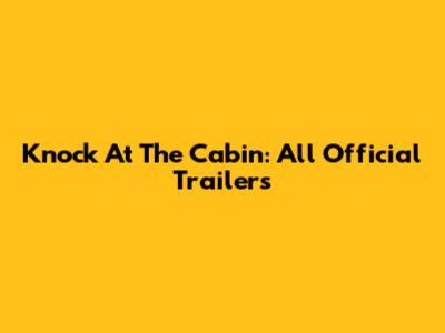 Knock At The Cabin: All Official Trailers