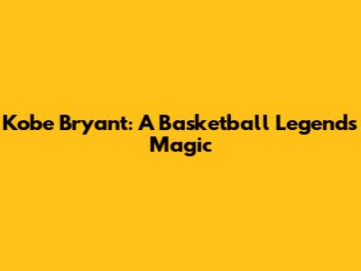 Kobe Bryant: A Basketball Legend's Magic