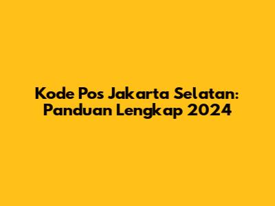 Kode Pos Jakarta Selatan: Panduan Lengkap 2024