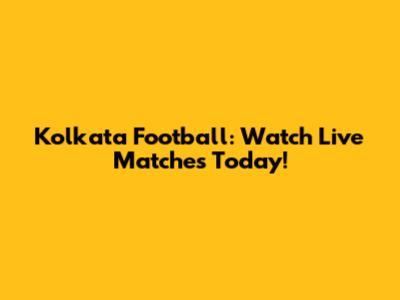 Kolkata Football: Watch Live Matches Today!