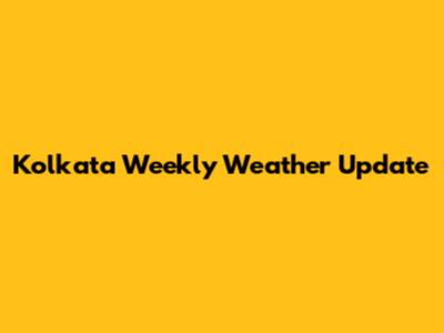 Kolkata Weekly Weather Update