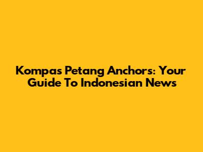 Kompas Petang Anchors: Your Guide To Indonesian News