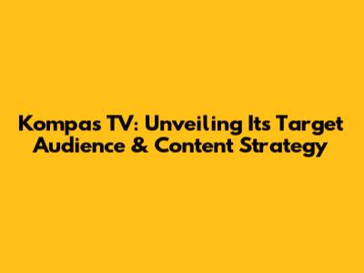 Kompas TV: Unveiling Its Target Audience & Content Strategy