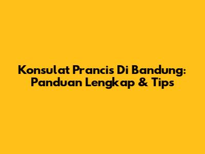 Konsulat Prancis Di Bandung: Panduan Lengkap & Tips