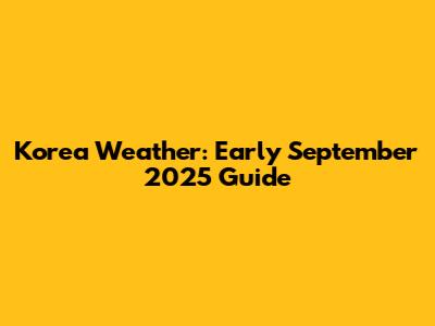 Korea Weather: Early September 2025 Guide