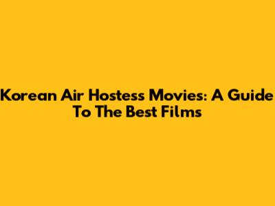 Korean Air Hostess Movies: A Guide To The Best Films