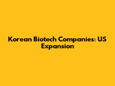Korean Biotech Companies: US Expansion