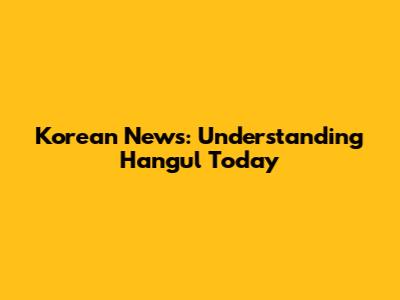 Korean News: Understanding Hangul Today