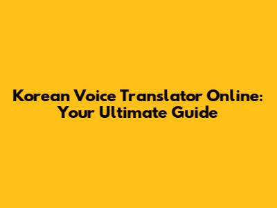 Korean Voice Translator Online: Your Ultimate Guide