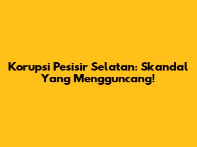 Korupsi Pesisir Selatan: Skandal Yang Mengguncang!