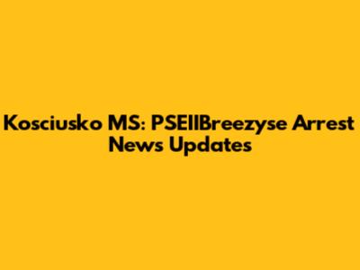 Kosciusko MS: PSEIIBreezyse Arrest News Updates