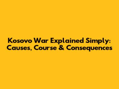 Kosovo War Explained Simply: Causes, Course & Consequences