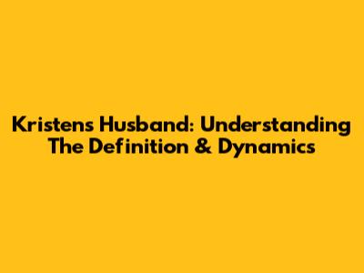 Kristen's Husband: Understanding The Definition & Dynamics