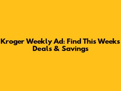 Kroger Weekly Ad: Find This Week's Deals & Savings
