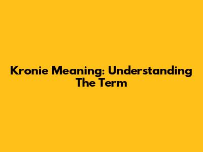 Kronie Meaning: Understanding The Term