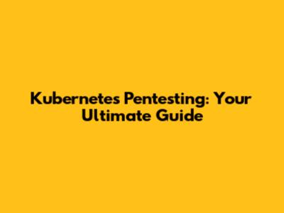Kubernetes Pentesting: Your Ultimate Guide