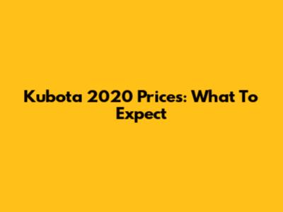 Kubota 2020 Prices: What To Expect