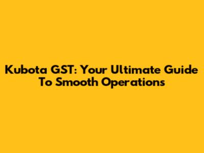 Kubota GST: Your Ultimate Guide To Smooth Operations