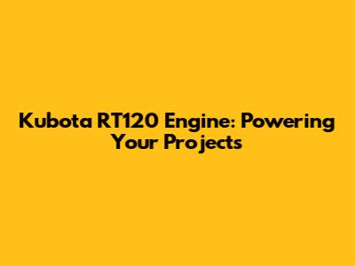 Kubota RT120 Engine: Powering Your Projects