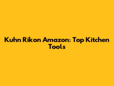 Kuhn Rikon Amazon: Top Kitchen Tools